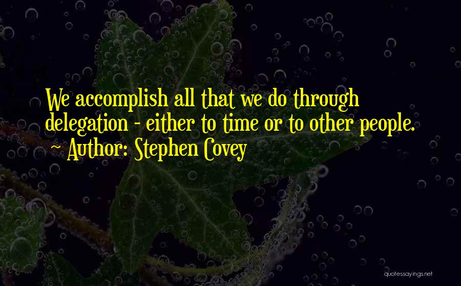 Stephen Covey Quotes: We Accomplish All That We Do Through Delegation - Either To Time Or To Other People.