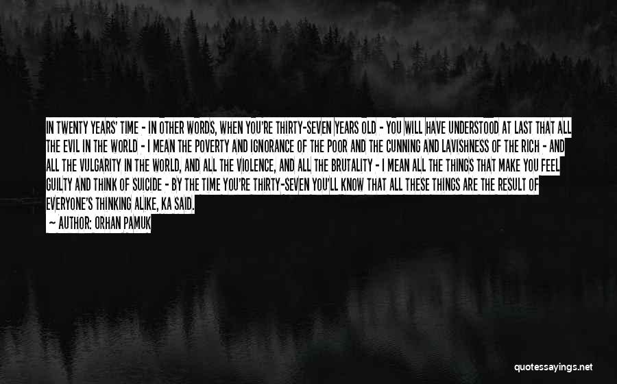 Orhan Pamuk Quotes: In Twenty Years' Time - In Other Words, When You're Thirty-seven Years Old - You Will Have Understood At Last