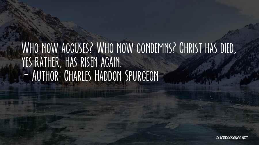 Charles Haddon Spurgeon Quotes: Who Now Accuses? Who Now Condemns? Christ Has Died, Yes Rather, Has Risen Again.