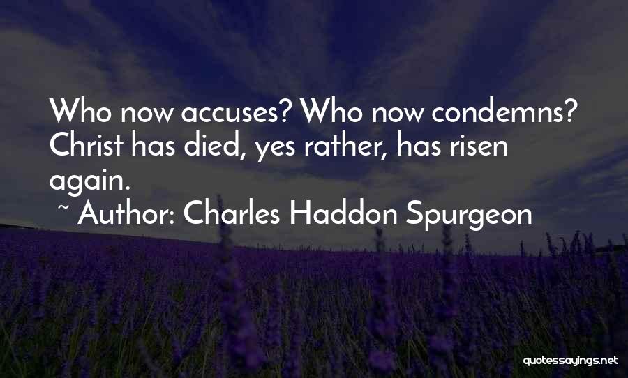 Charles Haddon Spurgeon Quotes: Who Now Accuses? Who Now Condemns? Christ Has Died, Yes Rather, Has Risen Again.