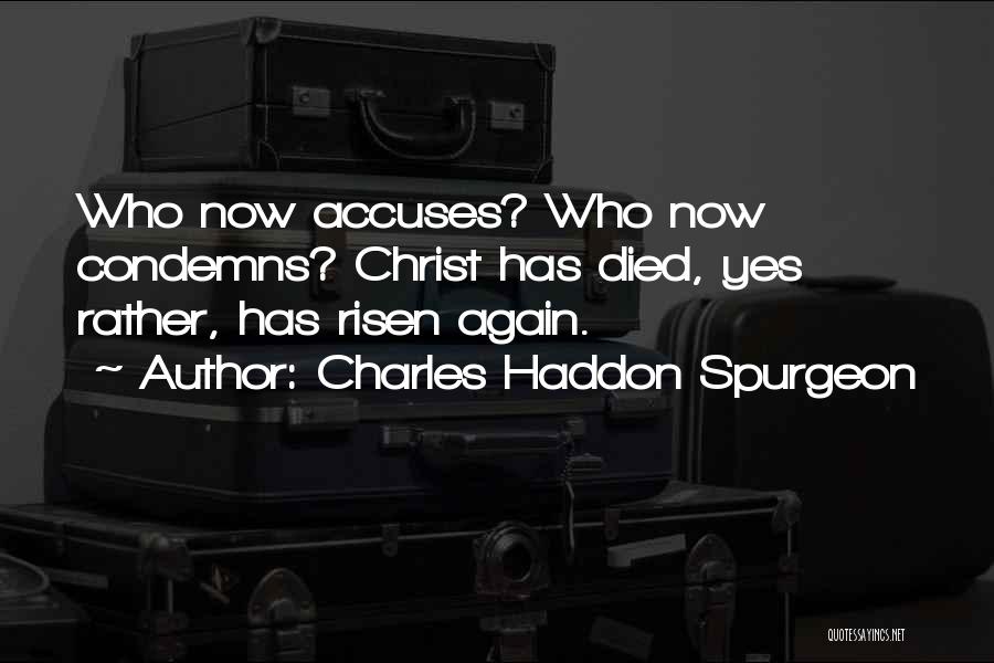 Charles Haddon Spurgeon Quotes: Who Now Accuses? Who Now Condemns? Christ Has Died, Yes Rather, Has Risen Again.