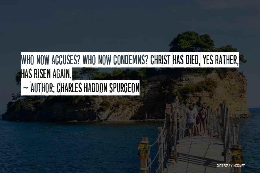 Charles Haddon Spurgeon Quotes: Who Now Accuses? Who Now Condemns? Christ Has Died, Yes Rather, Has Risen Again.