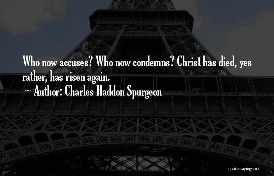 Charles Haddon Spurgeon Quotes: Who Now Accuses? Who Now Condemns? Christ Has Died, Yes Rather, Has Risen Again.