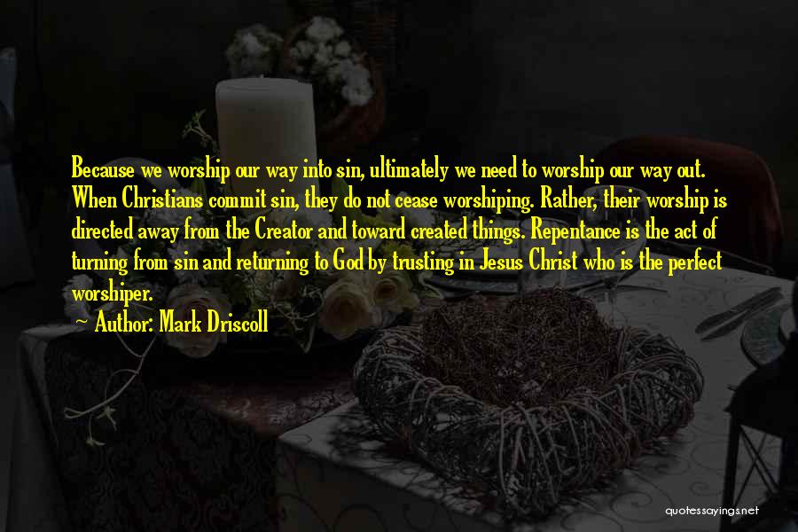 Mark Driscoll Quotes: Because We Worship Our Way Into Sin, Ultimately We Need To Worship Our Way Out. When Christians Commit Sin, They