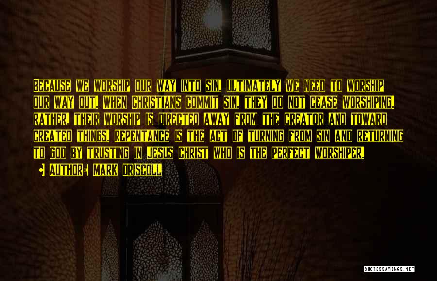 Mark Driscoll Quotes: Because We Worship Our Way Into Sin, Ultimately We Need To Worship Our Way Out. When Christians Commit Sin, They