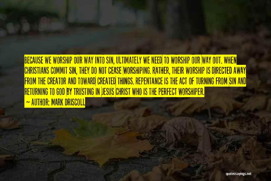 Mark Driscoll Quotes: Because We Worship Our Way Into Sin, Ultimately We Need To Worship Our Way Out. When Christians Commit Sin, They