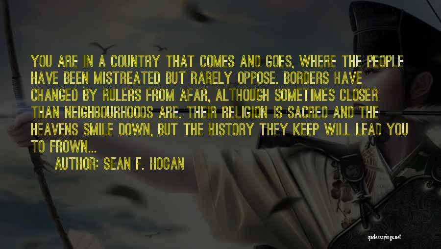 Sean F. Hogan Quotes: You Are In A Country That Comes And Goes, Where The People Have Been Mistreated But Rarely Oppose. Borders Have