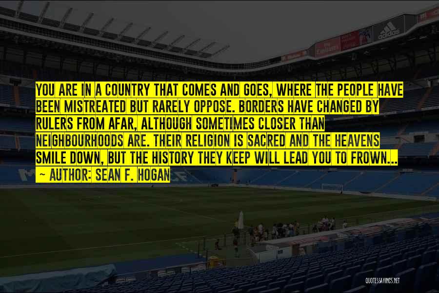 Sean F. Hogan Quotes: You Are In A Country That Comes And Goes, Where The People Have Been Mistreated But Rarely Oppose. Borders Have