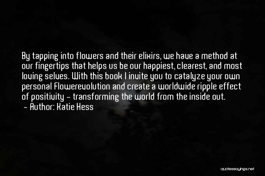 Katie Hess Quotes: By Tapping Into Flowers And Their Elixirs, We Have A Method At Our Fingertips That Helps Us Be Our Happiest,