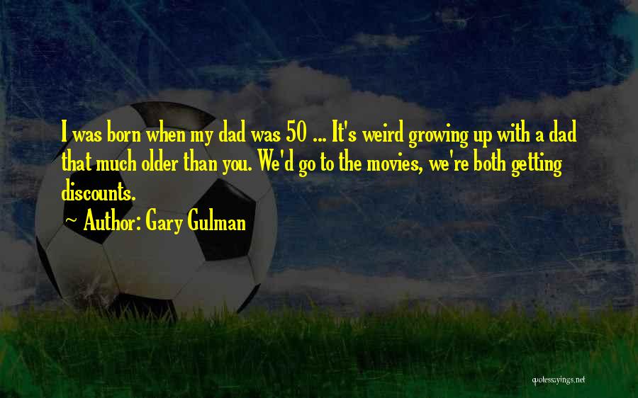 Gary Gulman Quotes: I Was Born When My Dad Was 50 ... It's Weird Growing Up With A Dad That Much Older Than