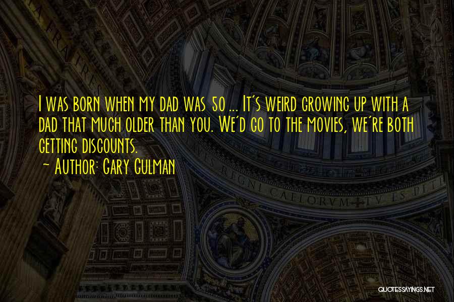 Gary Gulman Quotes: I Was Born When My Dad Was 50 ... It's Weird Growing Up With A Dad That Much Older Than