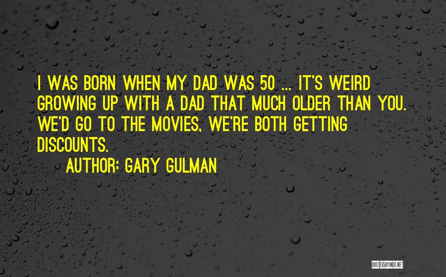 Gary Gulman Quotes: I Was Born When My Dad Was 50 ... It's Weird Growing Up With A Dad That Much Older Than