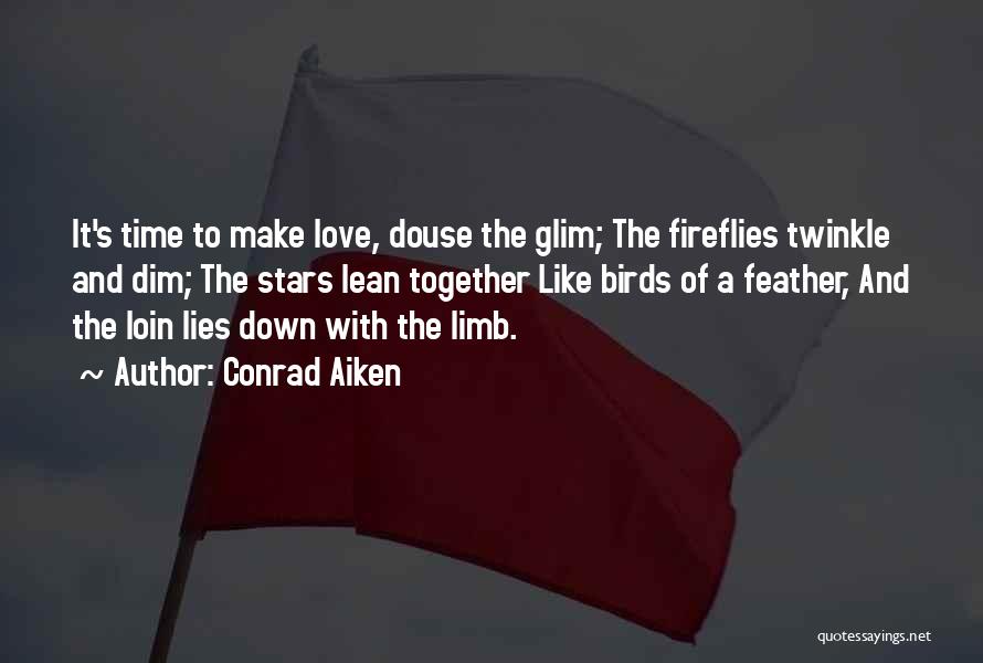 Conrad Aiken Quotes: It's Time To Make Love, Douse The Glim; The Fireflies Twinkle And Dim; The Stars Lean Together Like Birds Of