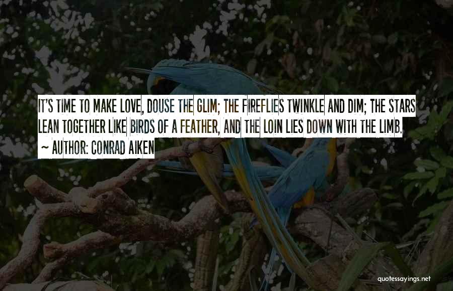 Conrad Aiken Quotes: It's Time To Make Love, Douse The Glim; The Fireflies Twinkle And Dim; The Stars Lean Together Like Birds Of