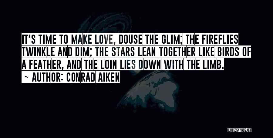 Conrad Aiken Quotes: It's Time To Make Love, Douse The Glim; The Fireflies Twinkle And Dim; The Stars Lean Together Like Birds Of