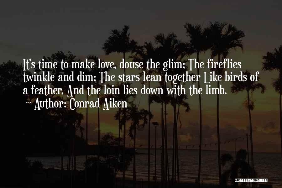 Conrad Aiken Quotes: It's Time To Make Love, Douse The Glim; The Fireflies Twinkle And Dim; The Stars Lean Together Like Birds Of