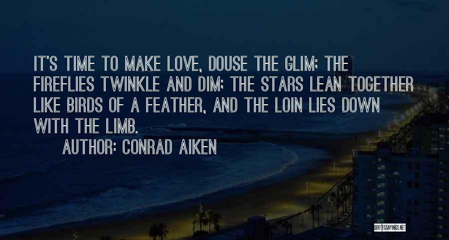 Conrad Aiken Quotes: It's Time To Make Love, Douse The Glim; The Fireflies Twinkle And Dim; The Stars Lean Together Like Birds Of