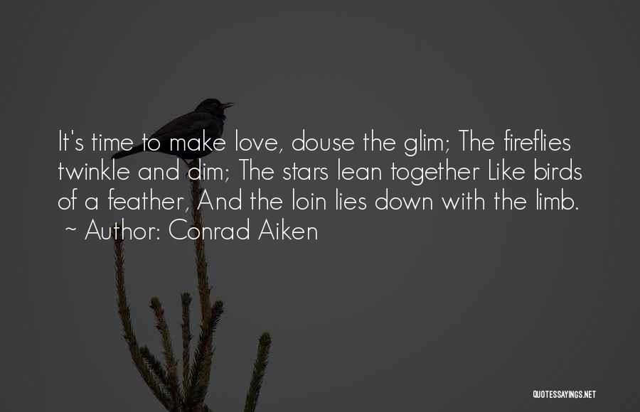 Conrad Aiken Quotes: It's Time To Make Love, Douse The Glim; The Fireflies Twinkle And Dim; The Stars Lean Together Like Birds Of