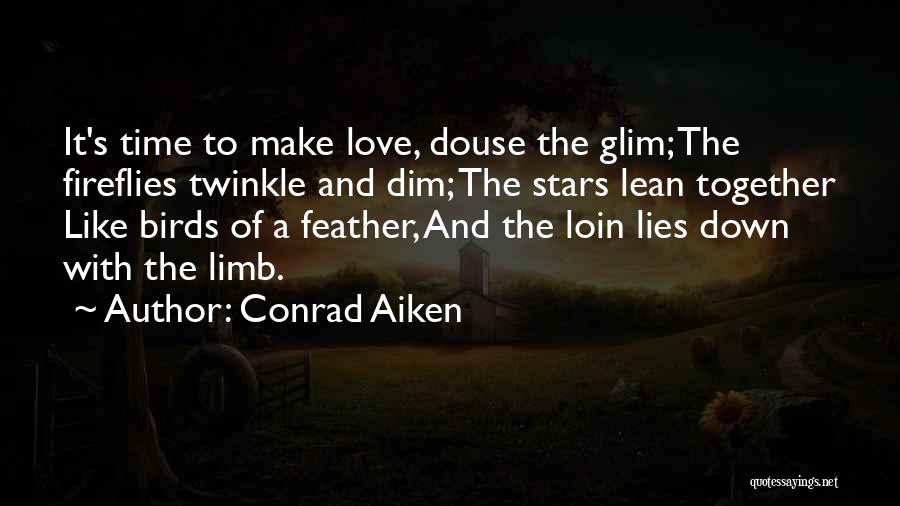 Conrad Aiken Quotes: It's Time To Make Love, Douse The Glim; The Fireflies Twinkle And Dim; The Stars Lean Together Like Birds Of