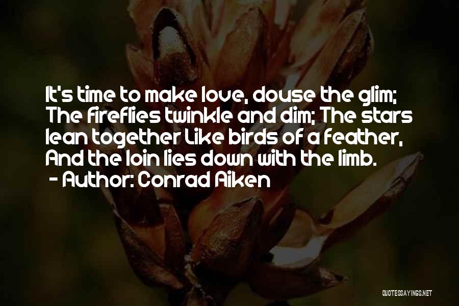 Conrad Aiken Quotes: It's Time To Make Love, Douse The Glim; The Fireflies Twinkle And Dim; The Stars Lean Together Like Birds Of