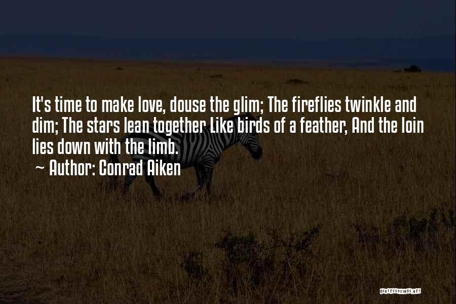 Conrad Aiken Quotes: It's Time To Make Love, Douse The Glim; The Fireflies Twinkle And Dim; The Stars Lean Together Like Birds Of