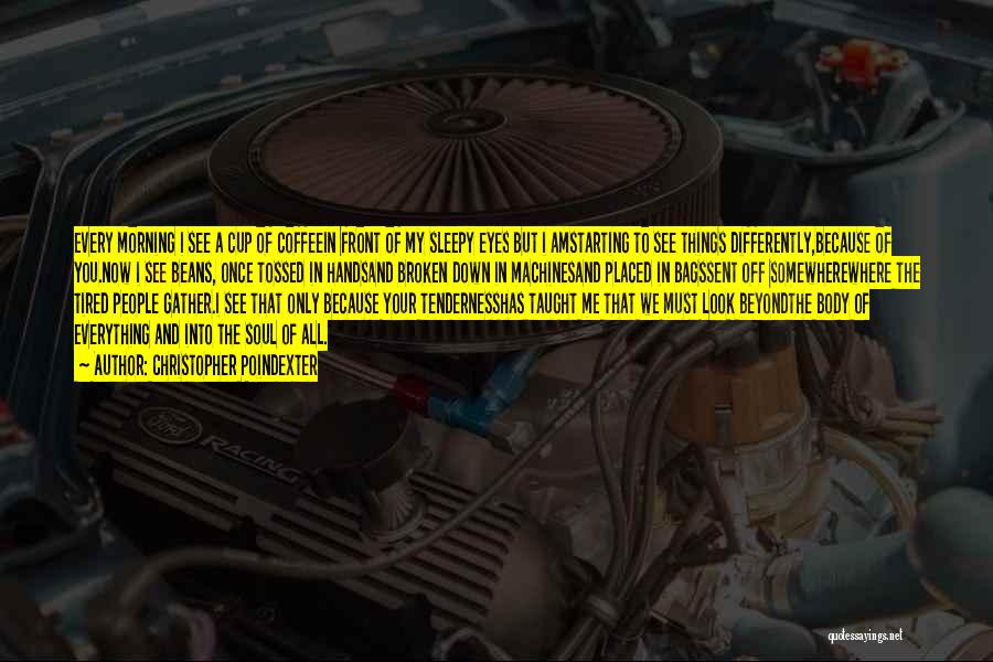 Christopher Poindexter Quotes: Every Morning I See A Cup Of Coffeein Front Of My Sleepy Eyes But I Amstarting To See Things Differently,because