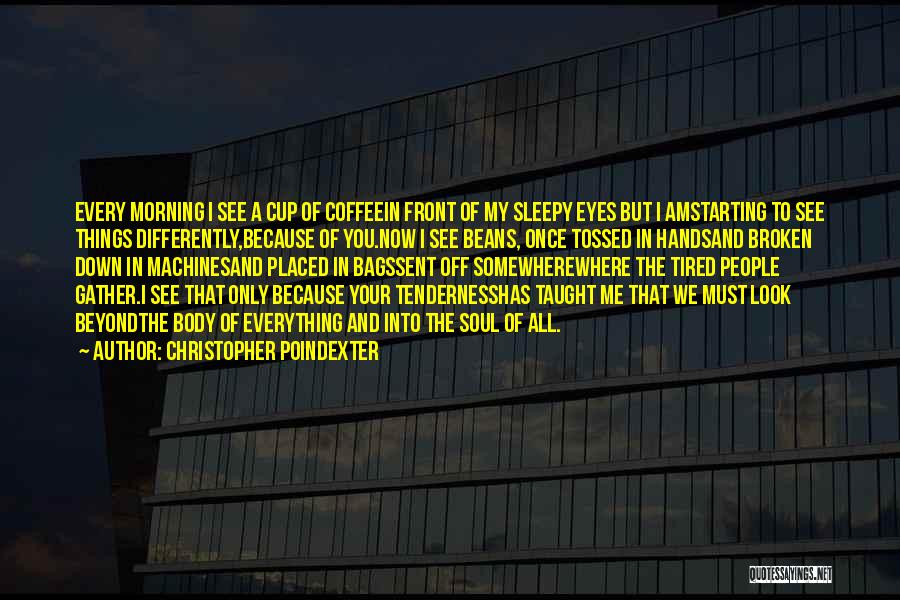 Christopher Poindexter Quotes: Every Morning I See A Cup Of Coffeein Front Of My Sleepy Eyes But I Amstarting To See Things Differently,because