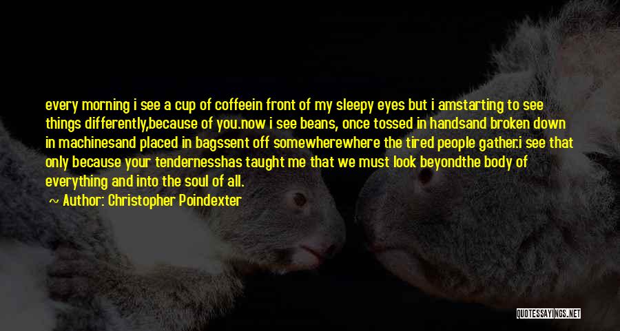 Christopher Poindexter Quotes: Every Morning I See A Cup Of Coffeein Front Of My Sleepy Eyes But I Amstarting To See Things Differently,because