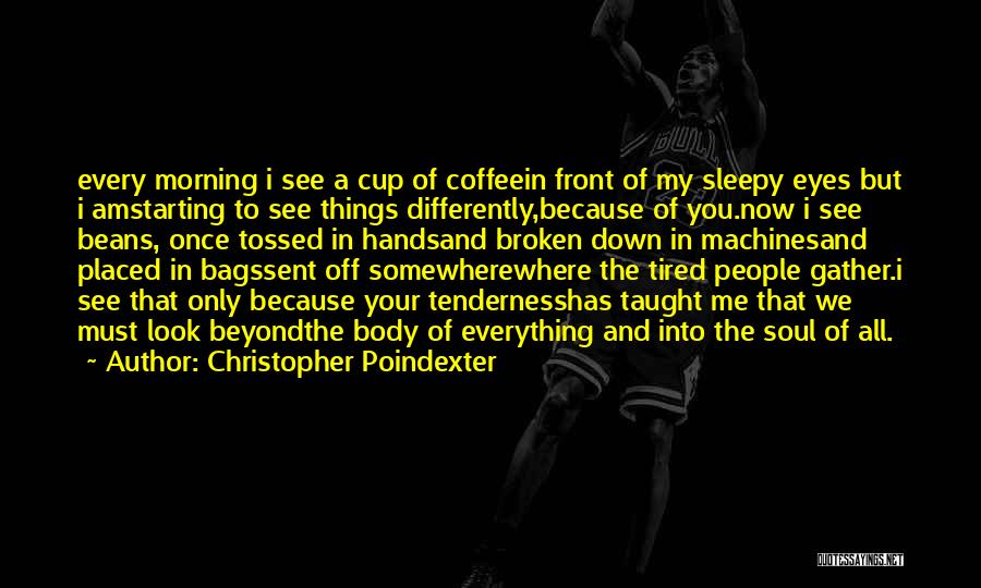 Christopher Poindexter Quotes: Every Morning I See A Cup Of Coffeein Front Of My Sleepy Eyes But I Amstarting To See Things Differently,because