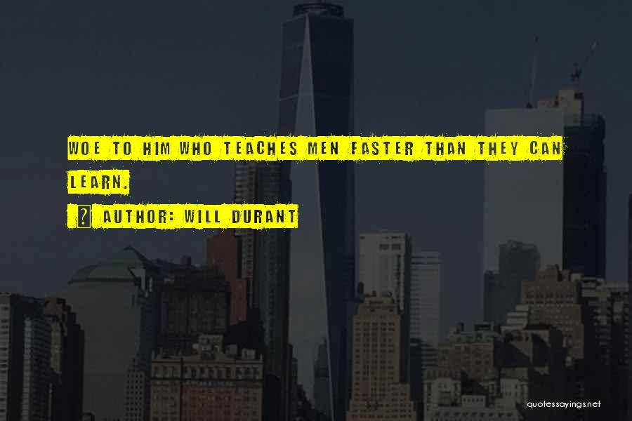 Will Durant Quotes: Woe To Him Who Teaches Men Faster Than They Can Learn.