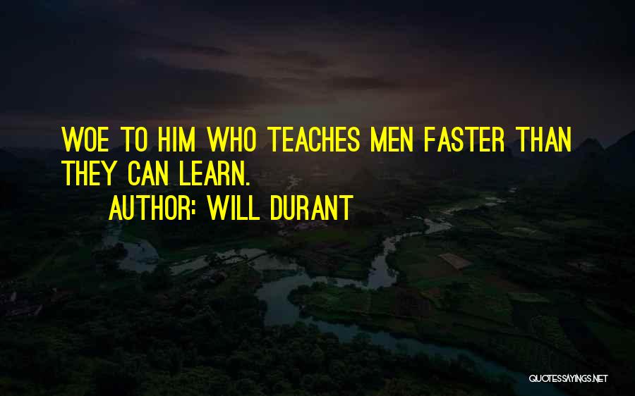 Will Durant Quotes: Woe To Him Who Teaches Men Faster Than They Can Learn.