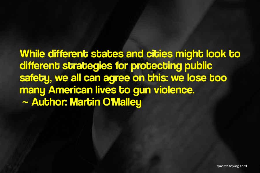 Martin O'Malley Quotes: While Different States And Cities Might Look To Different Strategies For Protecting Public Safety, We All Can Agree On This: