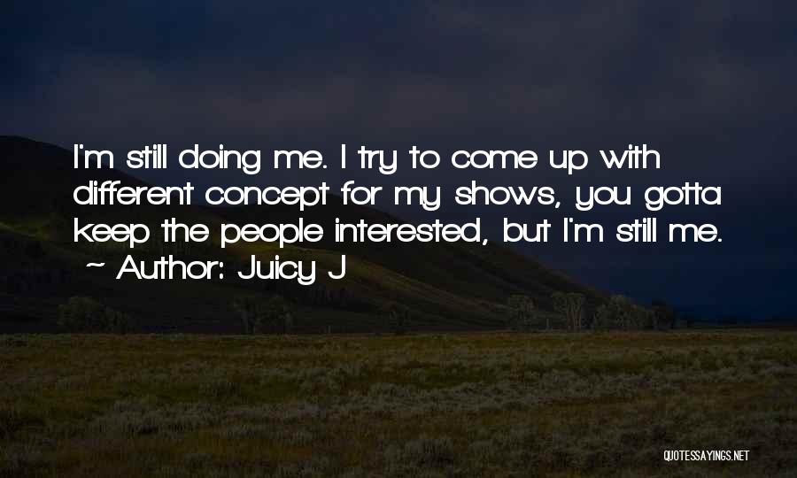 Juicy J Quotes: I'm Still Doing Me. I Try To Come Up With Different Concept For My Shows, You Gotta Keep The People