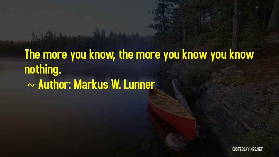 Markus W. Lunner Quotes: The More You Know, The More You Know You Know Nothing.