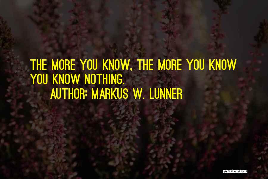 Markus W. Lunner Quotes: The More You Know, The More You Know You Know Nothing.