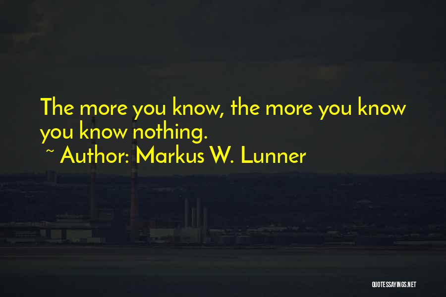 Markus W. Lunner Quotes: The More You Know, The More You Know You Know Nothing.