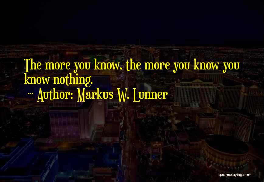 Markus W. Lunner Quotes: The More You Know, The More You Know You Know Nothing.