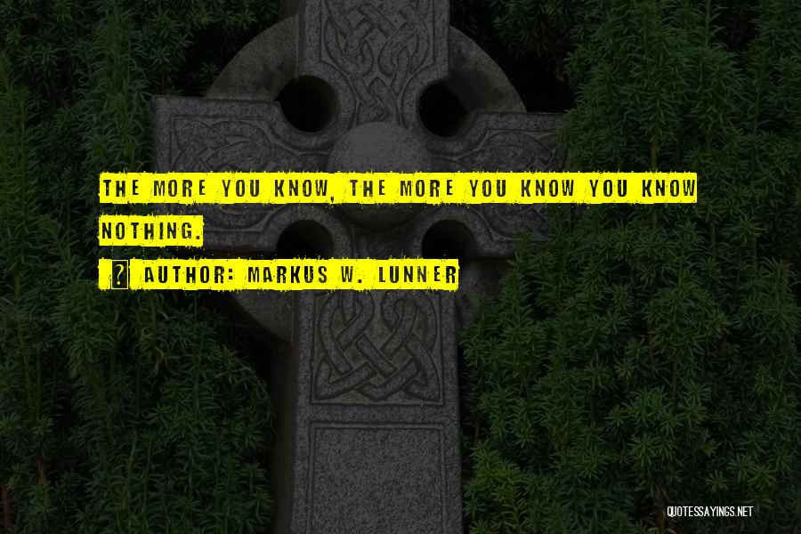 Markus W. Lunner Quotes: The More You Know, The More You Know You Know Nothing.