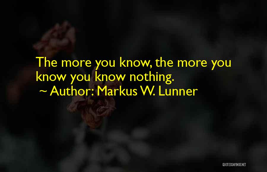 Markus W. Lunner Quotes: The More You Know, The More You Know You Know Nothing.