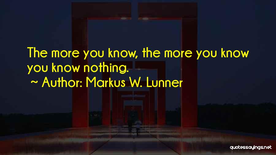 Markus W. Lunner Quotes: The More You Know, The More You Know You Know Nothing.