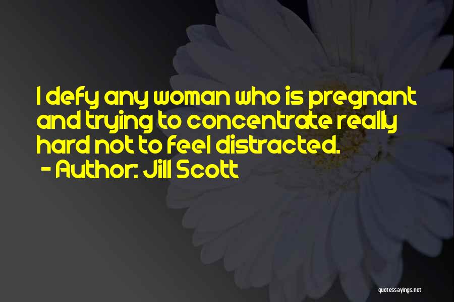 Jill Scott Quotes: I Defy Any Woman Who Is Pregnant And Trying To Concentrate Really Hard Not To Feel Distracted.