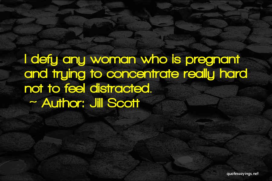 Jill Scott Quotes: I Defy Any Woman Who Is Pregnant And Trying To Concentrate Really Hard Not To Feel Distracted.