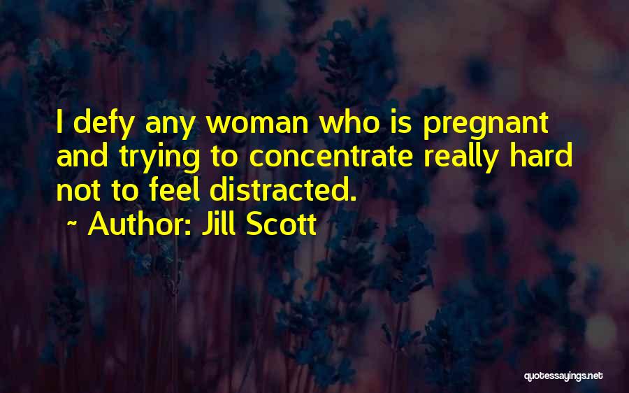 Jill Scott Quotes: I Defy Any Woman Who Is Pregnant And Trying To Concentrate Really Hard Not To Feel Distracted.