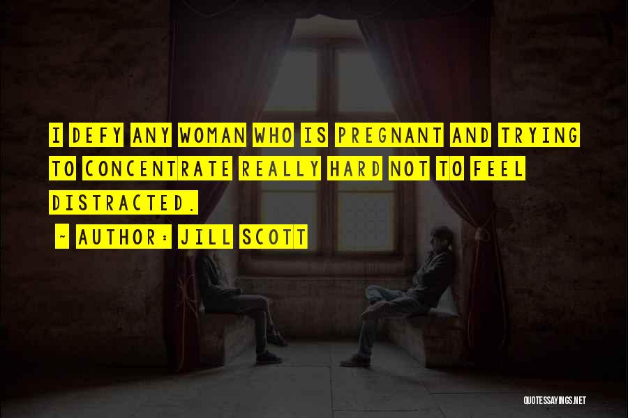 Jill Scott Quotes: I Defy Any Woman Who Is Pregnant And Trying To Concentrate Really Hard Not To Feel Distracted.
