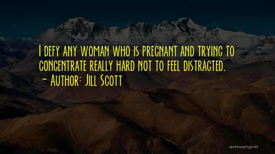 Jill Scott Quotes: I Defy Any Woman Who Is Pregnant And Trying To Concentrate Really Hard Not To Feel Distracted.