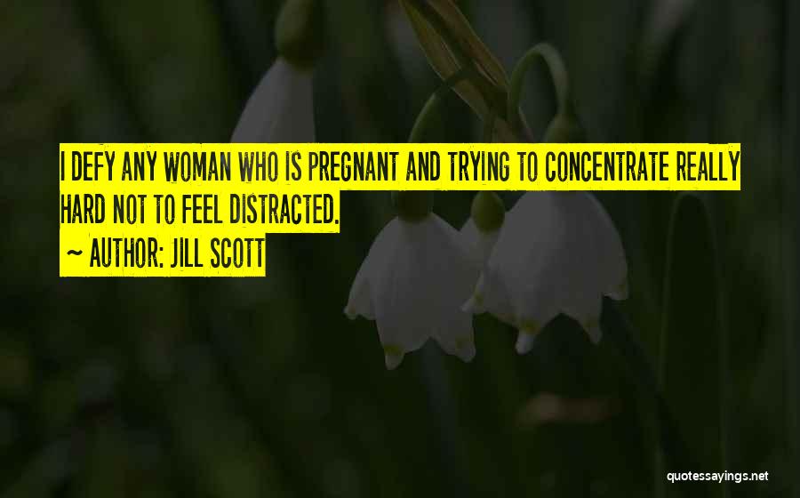 Jill Scott Quotes: I Defy Any Woman Who Is Pregnant And Trying To Concentrate Really Hard Not To Feel Distracted.