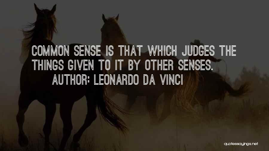 Leonardo Da Vinci Quotes: Common Sense Is That Which Judges The Things Given To It By Other Senses.