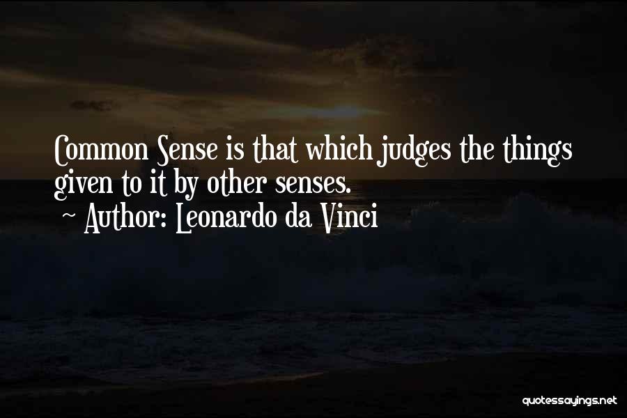 Leonardo Da Vinci Quotes: Common Sense Is That Which Judges The Things Given To It By Other Senses.