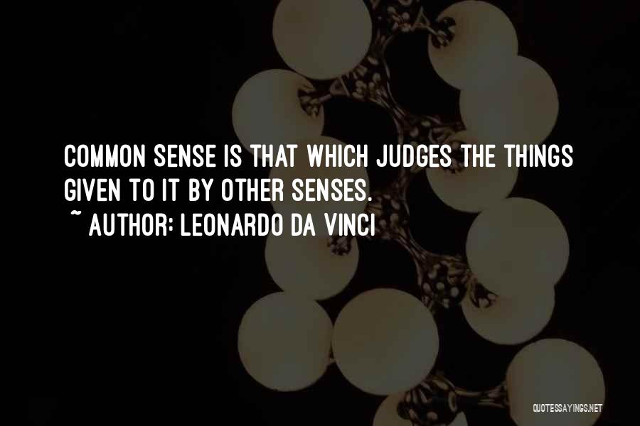 Leonardo Da Vinci Quotes: Common Sense Is That Which Judges The Things Given To It By Other Senses.