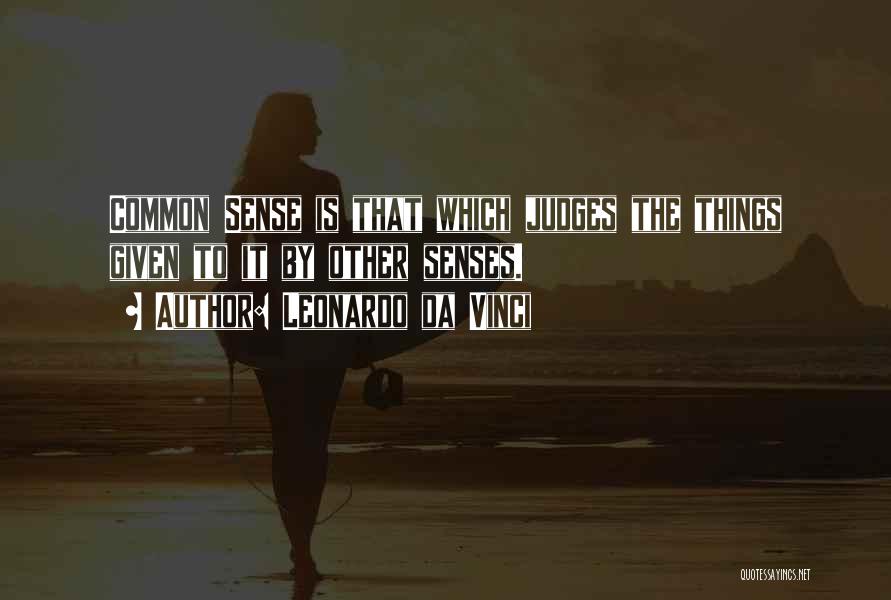 Leonardo Da Vinci Quotes: Common Sense Is That Which Judges The Things Given To It By Other Senses.